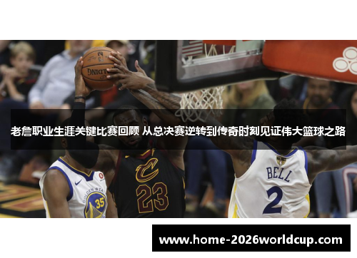 老詹职业生涯关键比赛回顾 从总决赛逆转到传奇时刻见证伟大篮球之路 老詹职业生涯关键比赛回顾 从总决赛逆转到传奇时刻见证伟大篮球之路