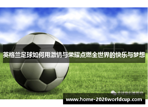 英格兰足球如何用激情与荣耀点燃全世界的快乐与梦想 英格兰足球如何用激情与荣耀点燃全世界的快乐与梦想