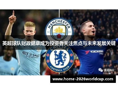 英超球队财政健康成为投资者关注焦点与未来发展关键