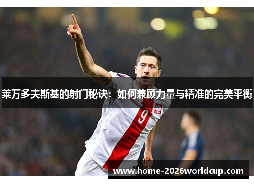 莱万多夫斯基的射门秘诀:如何兼顾力量与精准的完美平衡 莱万多夫斯基的射门秘诀:如何兼顾力量与精准的完美平衡