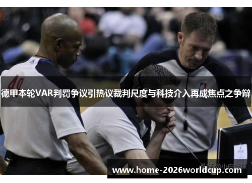 德甲本轮VAR判罚争议引热议裁判尺度与科技介入再成焦点之争辩 德甲本轮VAR判罚争议引热议裁判尺度与科技介入再成焦点之争辩