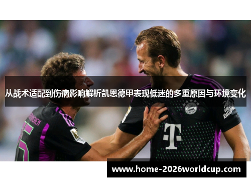 从战术适配到伤病影响解析凯恩德甲表现低迷的多重原因与环境变化 从战术适配到伤病影响解析凯恩德甲表现低迷的多重原因与环境变化