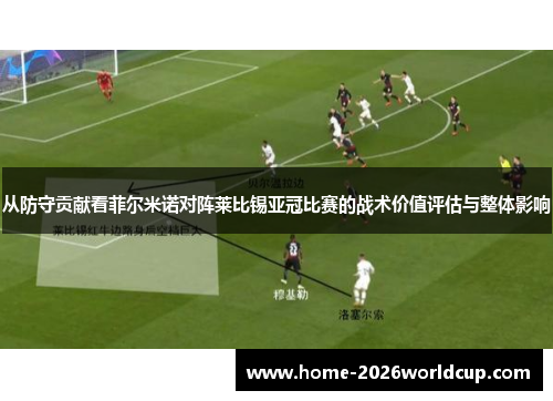 从防守贡献看菲尔米诺对阵莱比锡亚冠比赛的战术价值评估与整体影响 从防守贡献看菲尔米诺对阵莱比锡亚冠比赛的战术价值评估与整体影响