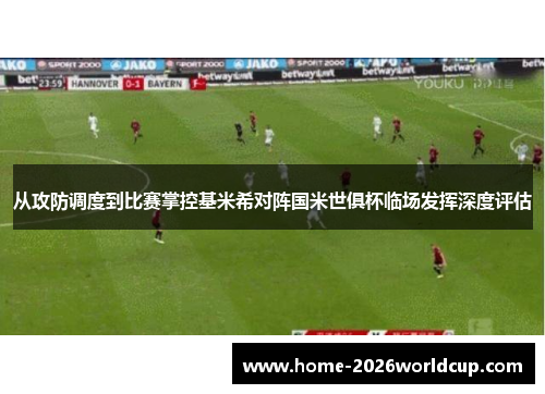 从攻防调度到比赛掌控基米希对阵国米世俱杯临场发挥深度评估