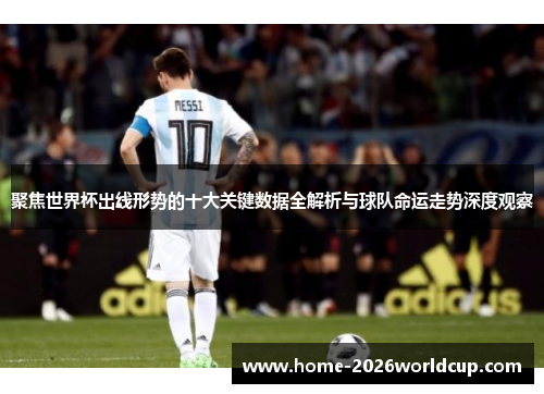 聚焦世界杯出线形势的十大关键数据全解析与球队命运走势深度观察