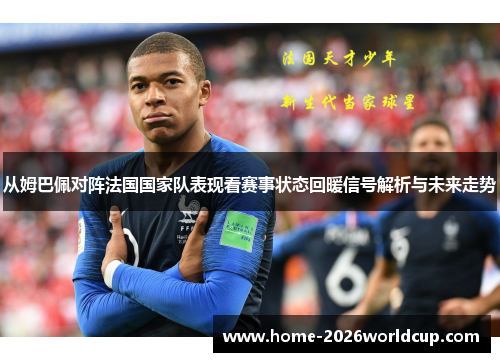 从姆巴佩对阵法国国家队表现看赛事状态回暖信号解析与未来走势 从姆巴佩对阵法国国家队表现看赛事状态回暖信号解析与未来走势