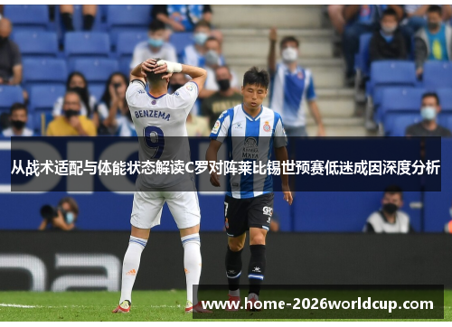 从战术适配与体能状态解读C罗对阵莱比锡世预赛低迷成因深度分析