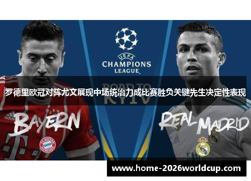 罗德里欧冠对阵尤文展现中场统治力成比赛胜负关键先生决定性表现