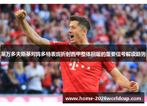 莱万多夫斯基对阵多特表现折射西甲整体回暖的重要信号解读趋势