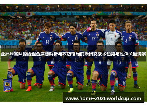 亚洲杯各队锋线组合威胁解析与攻防格局前瞻研究战术趋势与胜负关键洞察