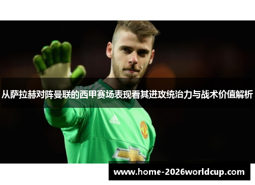 从萨拉赫对阵曼联的西甲赛场表现看其进攻统治力与战术价值解析 从萨拉赫对阵曼联的西甲赛场表现看其进攻统治力与战术价值解析