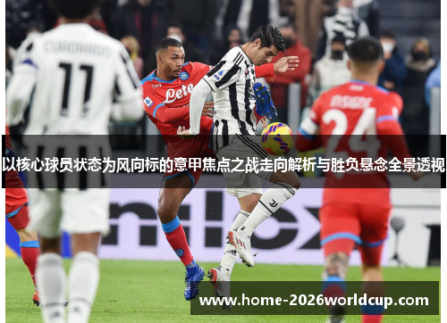以核心球员状态为风向标的意甲焦点之战走向解析与胜负悬念全景透视 以核心球员状态为风向标的意甲焦点之战走向解析与胜负悬念全景透视