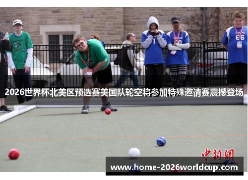 2026世界杯北美区预选赛美国队轮空将参加特殊邀请赛震撼登场