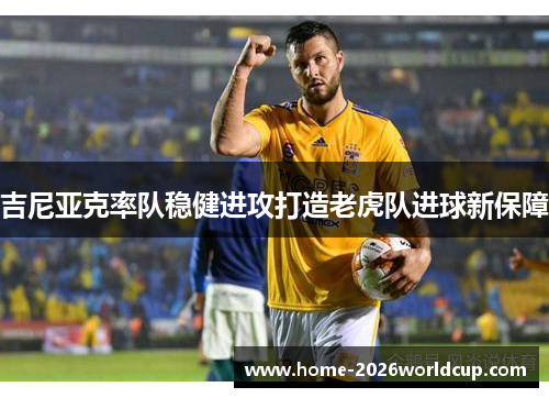 吉尼亚克率队稳健进攻打造老虎队进球新保障