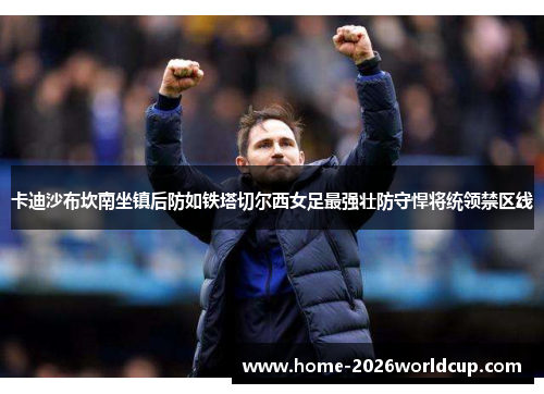 卡迪沙布坎南坐镇后防如铁塔切尔西女足最强壮防守悍将统领禁区线