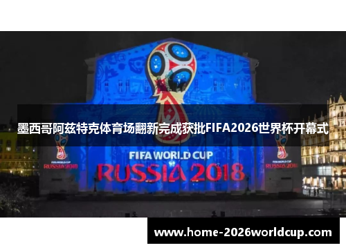 墨西哥阿兹特克体育场翻新完成获批FIFA2026世界杯开幕式