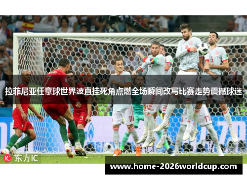 拉菲尼亚任意球世界波直挂死角点燃全场瞬间改写比赛走势震撼球迷