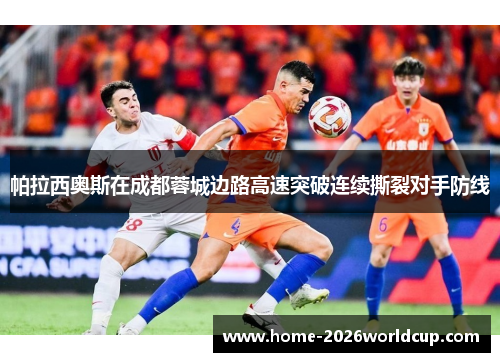 帕拉西奥斯在成都蓉城边路高速突破连续撕裂对手防线 帕拉西奥斯在成都蓉城边路高速突破连续撕裂对手防线