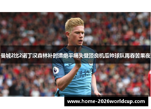 曼城2比2诺丁汉森林补时遭绝平痛失登顶良机瓜帅球队再吞苦果夜 曼城2比2诺丁汉森林补时遭绝平痛失登顶良机瓜帅球队再吞苦果夜