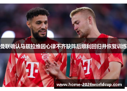 曼联确认马兹拉维因心律不齐缺阵后顺利回归并恢复训练 曼联确认马兹拉维因心律不齐缺阵后顺利回归并恢复训练