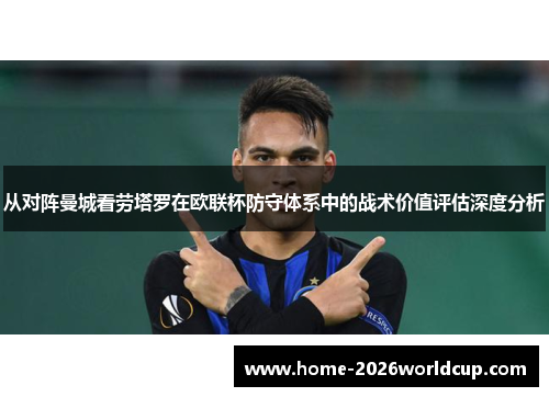 从对阵曼城看劳塔罗在欧联杯防守体系中的战术价值评估深度分析 从对阵曼城看劳塔罗在欧联杯防守体系中的战术价值评估深度分析