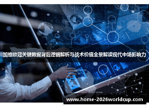 加维欧冠关键数据背后逻辑解析与战术价值全景解读现代中场影响力