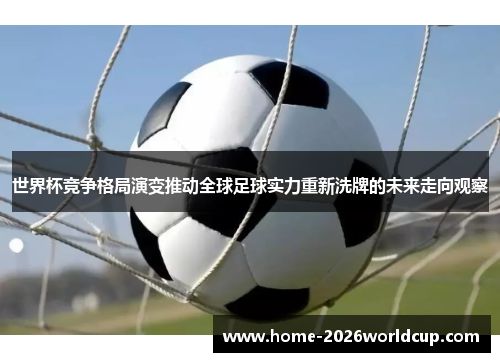 世界杯竞争格局演变推动全球足球实力重新洗牌的未来走向观察