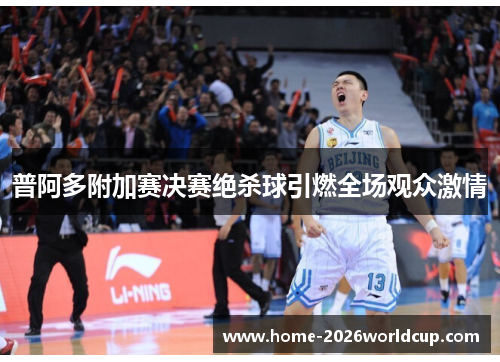普阿多附加赛决赛绝杀球引燃全场观众激情 普阿多附加赛决赛绝杀球引燃全场观众激情