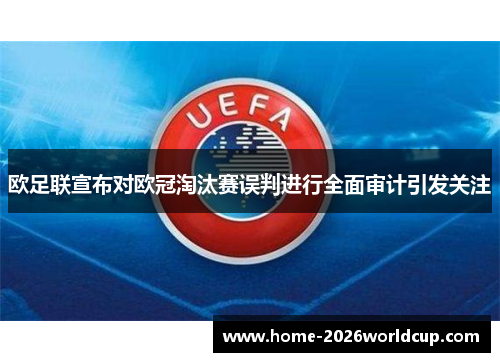欧足联宣布对欧冠淘汰赛误判进行全面审计引发关注