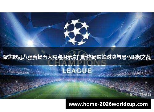 聚焦欧冠八强赛场五大亮点揭示豪门新格局巅峰对决与黑马崛起之战