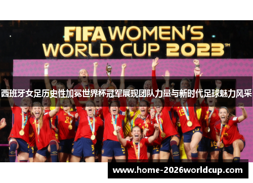 西班牙女足历史性加冕世界杯冠军展现团队力量与新时代足球魅力风采